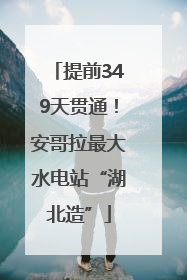 提前349天贯通！安哥拉最大水电站“湖北造”