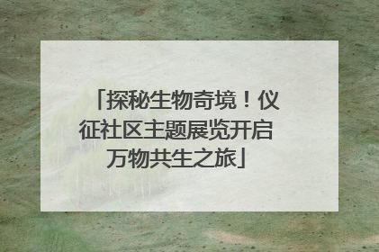 探秘生物奇境！仪征社区主题展览开启万物共生之旅
