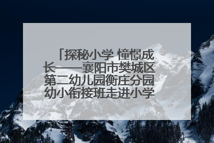 探秘小学 憧憬成长——襄阳市樊城区第二幼儿园衡庄分园幼小衔接班走进小学开展参观体验活动