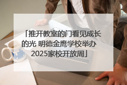 推开教室的门看见成长的光 明德金鹰学校举办2025家校开放周