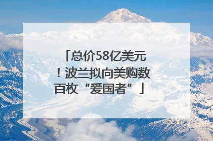 总价58亿美元！波兰拟向美购数百枚“爱国者”