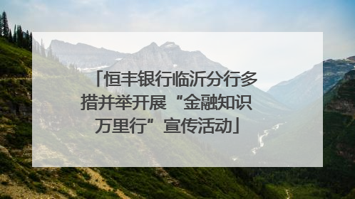 恒丰银行临沂分行多措并举开展“金融知识万里行”宣传活动