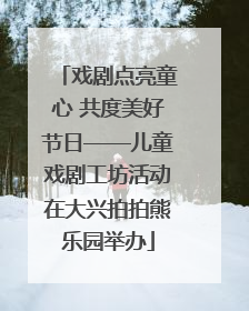 戏剧点亮童心 共度美好节日——儿童戏剧工坊活动在大兴拍拍熊乐园举办