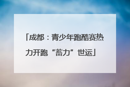 成都：青少年跑酷赛热力开跑“蓄力”世运