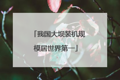 我国大坝装机规模居世界第一