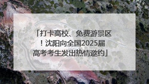 打卡高校、免费游景区！沈阳向全国2025届高考考生发出热情邀约