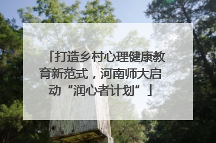打造乡村心理健康教育新范式，河南师大启动“润心者计划”