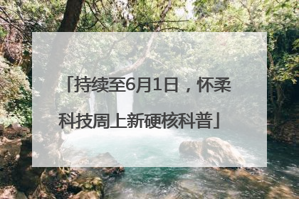 持续至6月1日，怀柔科技周上新硬核科普