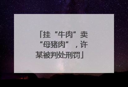 挂“牛肉”卖“母猪肉”，许某被判处刑罚