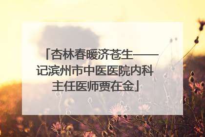 杏林春暖济苍生——记滨州市中医医院内科主任医师贾在金