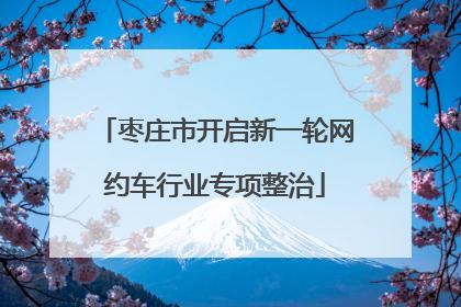 枣庄市开启新一轮网约车行业专项整治