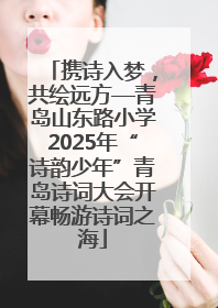 携诗入梦，共绘远方—青岛山东路小学2025年“诗韵少年”青岛诗词大会开幕畅游诗词之海
