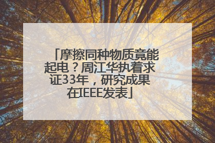 摩擦同种物质竟能起电？周江华执着求证33年，研究成果在IEEE发表