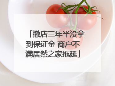 撤店三年半没拿到保证金 商户不满居然之家拖延