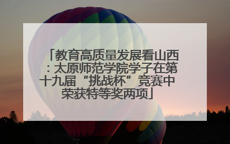 教育高质量发展看山西：太原师范学院学子在第十九届“挑战杯”竞赛中荣获特等奖两项