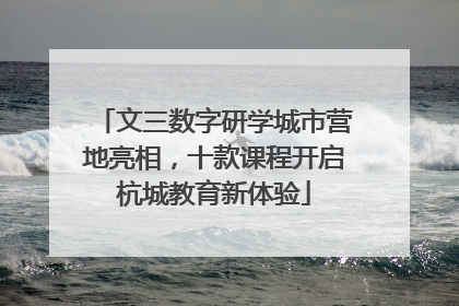 文三数字研学城市营地亮相，十款课程开启杭城教育新体验