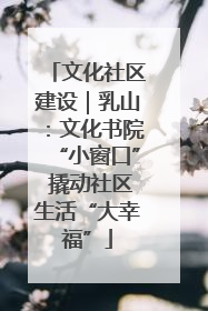文化社区建设｜乳山：文化书院“小窗口” 撬动社区生活“大幸福”