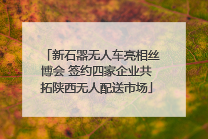 新石器无人车亮相丝博会 签约四家企业共拓陕西无人配送市场