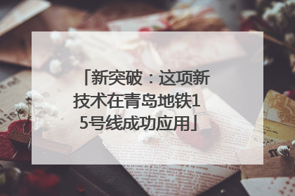 新突破：这项新技术在青岛地铁15号线成功应用