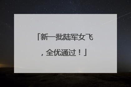 新一批陆军女飞，全优通过！