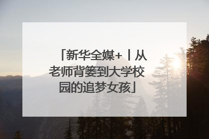 新华全媒+丨从老师背篓到大学校园的追梦女孩