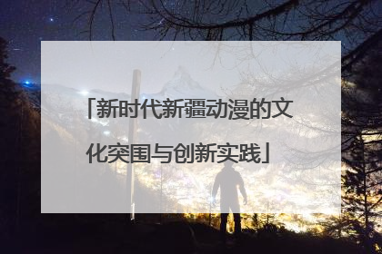 新时代新疆动漫的文化突围与创新实践