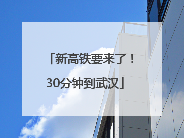 新高铁要来了！30分钟到武汉