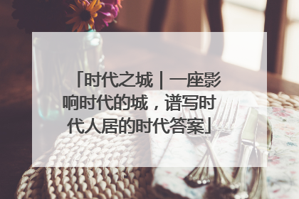 时代之城｜一座影响时代的城，谱写时代人居的时代答案