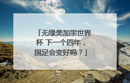 无缘美加墨世界杯 下一个四年，国足会变好吗？
