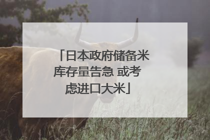 日本政府储备米库存量告急 或考虑进口大米