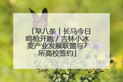 早八条丨长马今日鸣枪开跑／吉林小冰麦产业发展联盟与7所高校签约