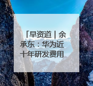 早资道｜余承东：华为近十年研发费用12490亿；腾讯在线视频重大组织调整