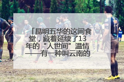昆明五华的这间食堂，藏着延续了13年的“人世间”温情——有一种叫云南的生活之365天