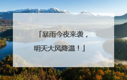 暴雨今夜来袭，明天大风降温！