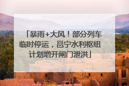 暴雨+大风！部分列车临时停运，邕宁水利枢纽计划增开闸门泄洪