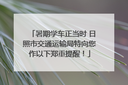 暑期学车正当时 日照市交通运输局特向您作以下郑重提醒！