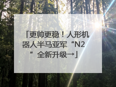 更帅更稳！人形机器人半马亚军“N2”全新升级→