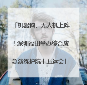 机器狗、无人机上阵！深圳福田举办综合应急演练护航十五运会