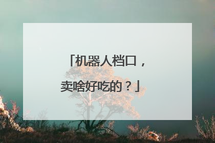 机器人档口，卖啥好吃的？