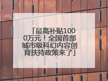 最高补贴1000万元！全国首部城市级科幻内容创育扶持政策来了