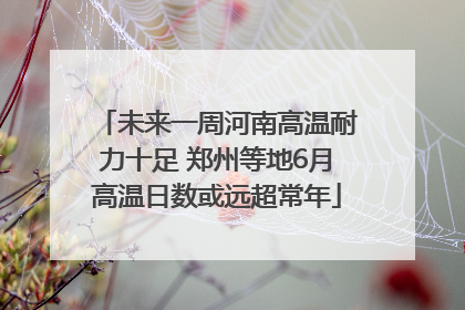 未来一周河南高温耐力十足 郑州等地6月高温日数或远超常年