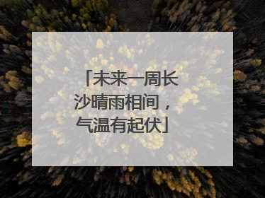 未来一周长沙晴雨相间，气温有起伏