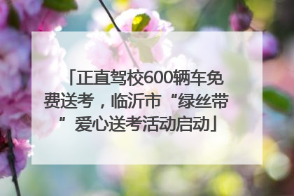 正直驾校600辆车免费送考，临沂市“绿丝带”爱心送考活动启动