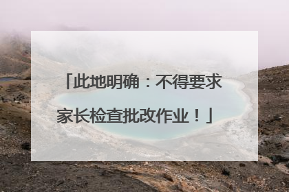 此地明确：不得要求家长检查批改作业！