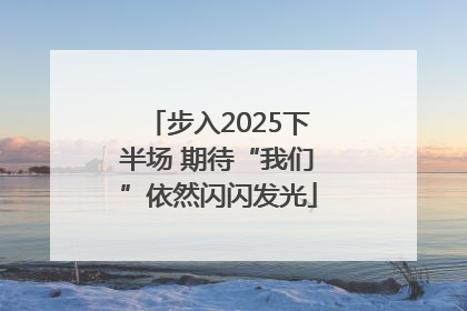 步入2025下半场 期待“我们”依然闪闪发光