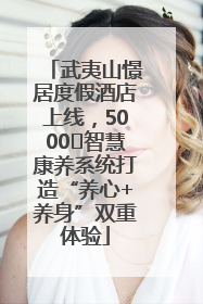武夷山憬居度假酒店上线，5000㎡智慧康养系统打造“养心+养身”双重体验
