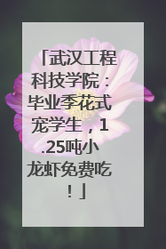 武汉工程科技学院：毕业季花式宠学生，1.25吨小龙虾免费吃！
