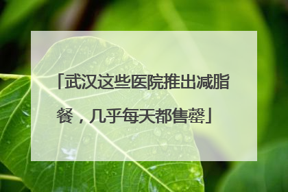 武汉这些医院推出减脂餐，几乎每天都售罄