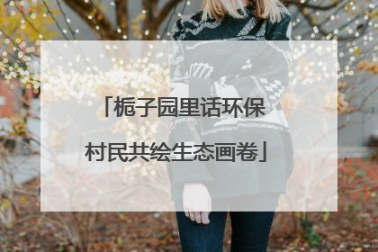 栀子园里话环保 村民共绘生态画卷
