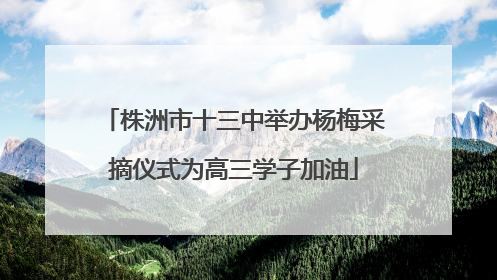株洲市十三中举办杨梅采摘仪式为高三学子加油
